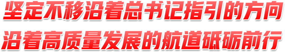 堅定不移沿著總書記指引的方向、沿著高質(zhì)量發(fā)展的航道砥礪前行